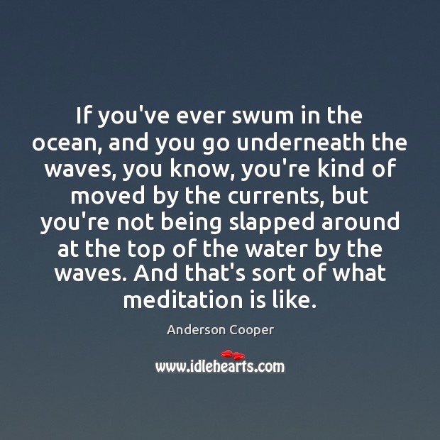 If you’ve ever swum in the ocean, and you go underneath the Anderson Cooper Picture Quote