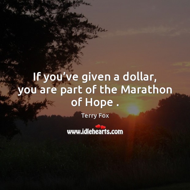 If you’ve given a dollar, you are part of the Marathon of Hope . Terry Fox Picture Quote
