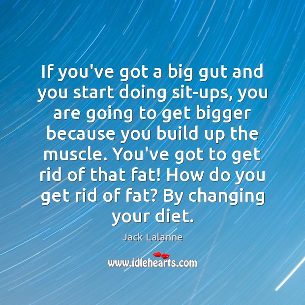 If you’ve got a big gut and you start doing sit-ups, you Jack Lalanne Picture Quote