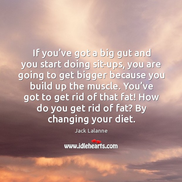 If you’ve got a big gut and you start doing sit-ups Jack Lalanne Picture Quote