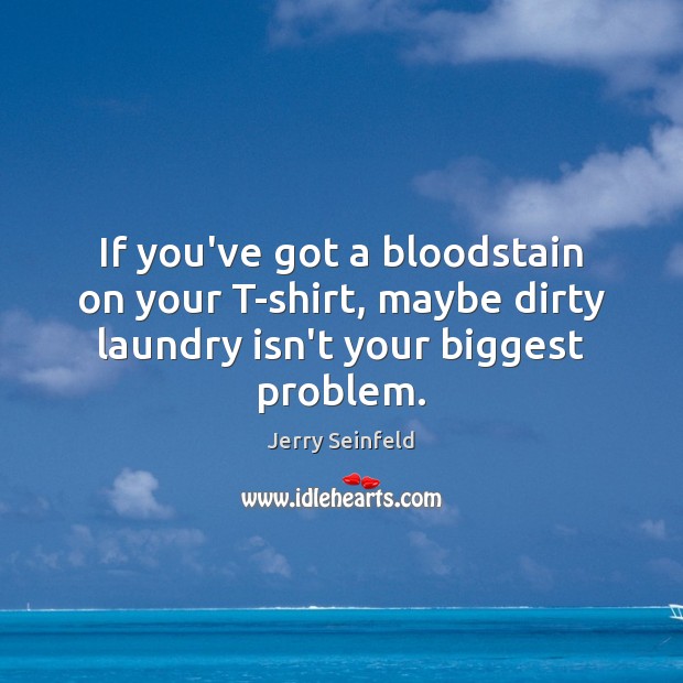 If you’ve got a bloodstain on your T-shirt, maybe dirty laundry isn’t Jerry Seinfeld Picture Quote