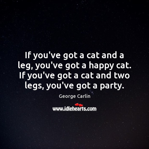 If you’ve got a cat and a leg, you’ve got a happy George Carlin Picture Quote
