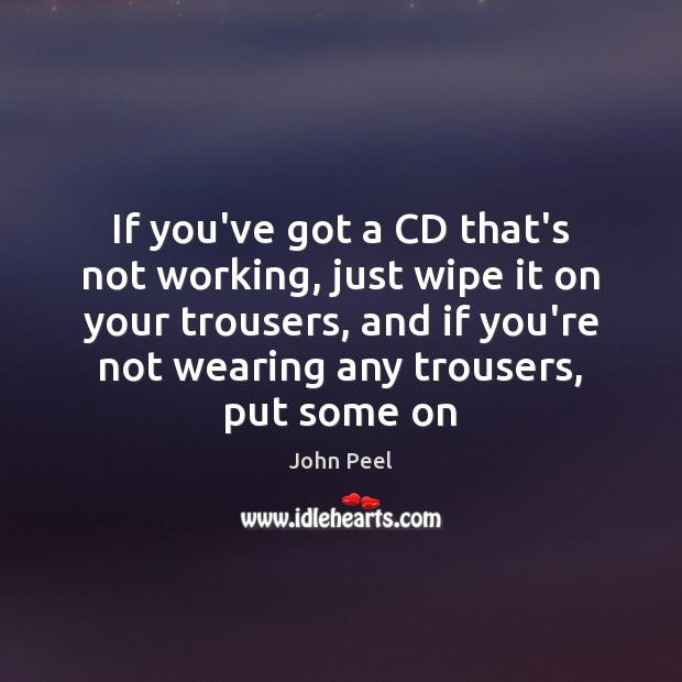 If you’ve got a CD that’s not working, just wipe it on John Peel Picture Quote