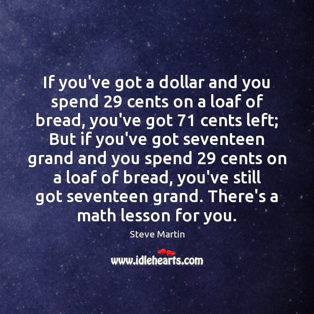 If you’ve got a dollar and you spend 29 cents on a loaf Steve Martin Picture Quote