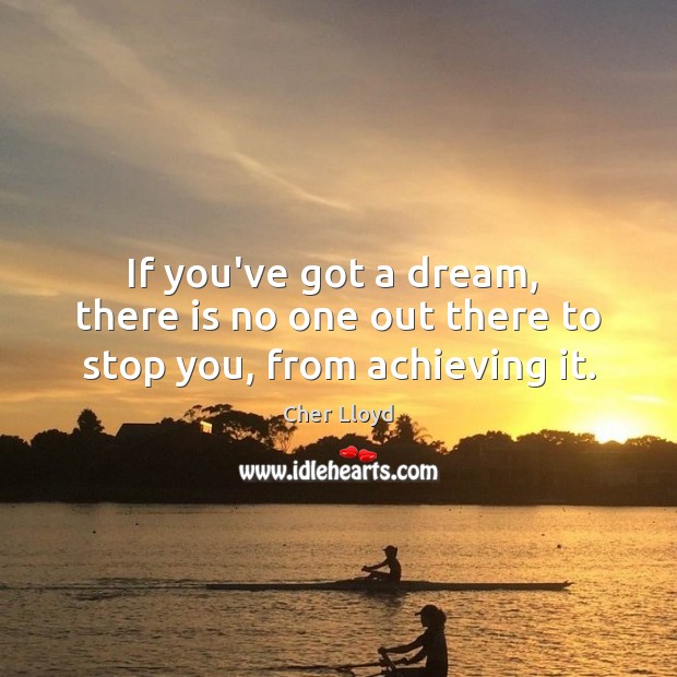If you’ve got a dream,  there is no one out there to stop you, from achieving it. Cher Lloyd Picture Quote