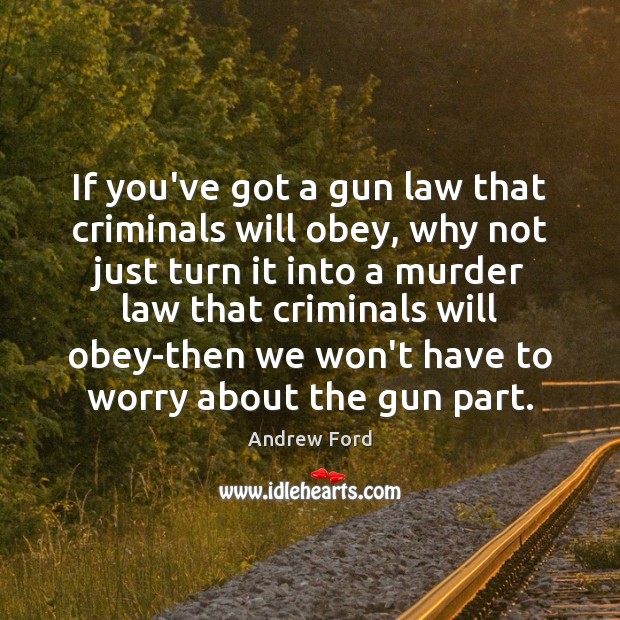 If you’ve got a gun law that criminals will obey, why not Andrew Ford Picture Quote