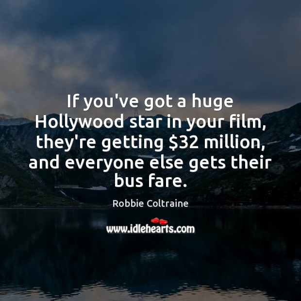 If you’ve got a huge Hollywood star in your film, they’re getting $32 Robbie Coltraine Picture Quote