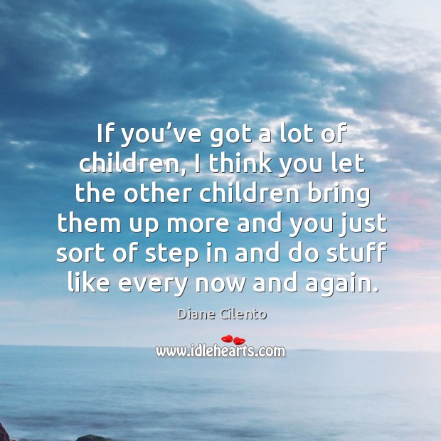 If you’ve got a lot of children, I think you let the other children Diane Cilento Picture Quote