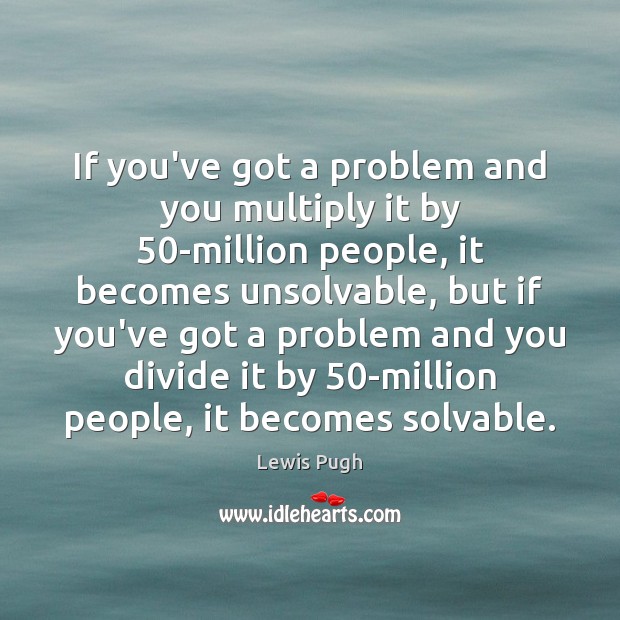 If you’ve got a problem and you multiply it by 50-million people, Lewis Pugh Picture Quote