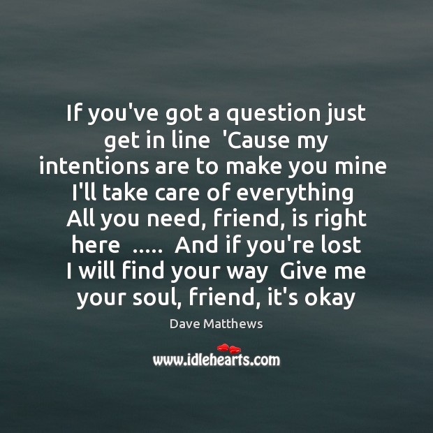 If you’ve got a question just get in line  ‘Cause my intentions Dave Matthews Picture Quote