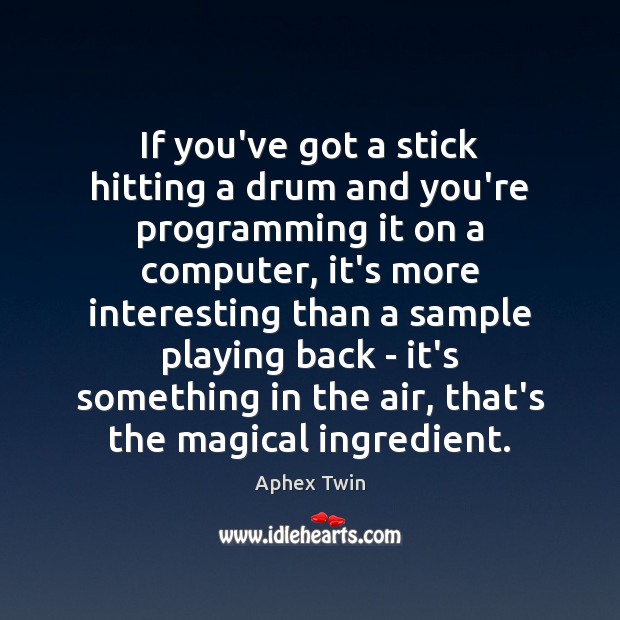 If you’ve got a stick hitting a drum and you’re programming it Aphex Twin Picture Quote