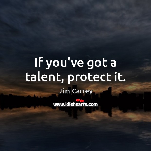 If you’ve got a talent, protect it. Jim Carrey Picture Quote