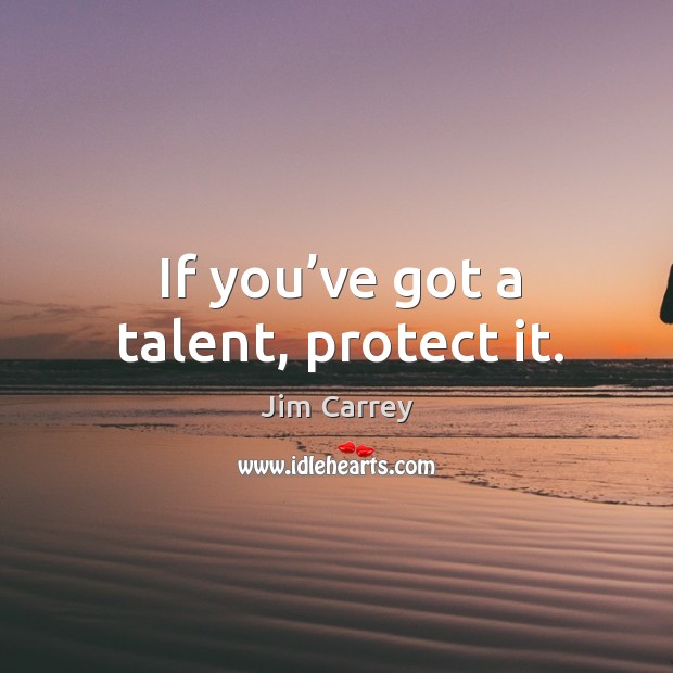 If you’ve got a talent, protect it. Jim Carrey Picture Quote