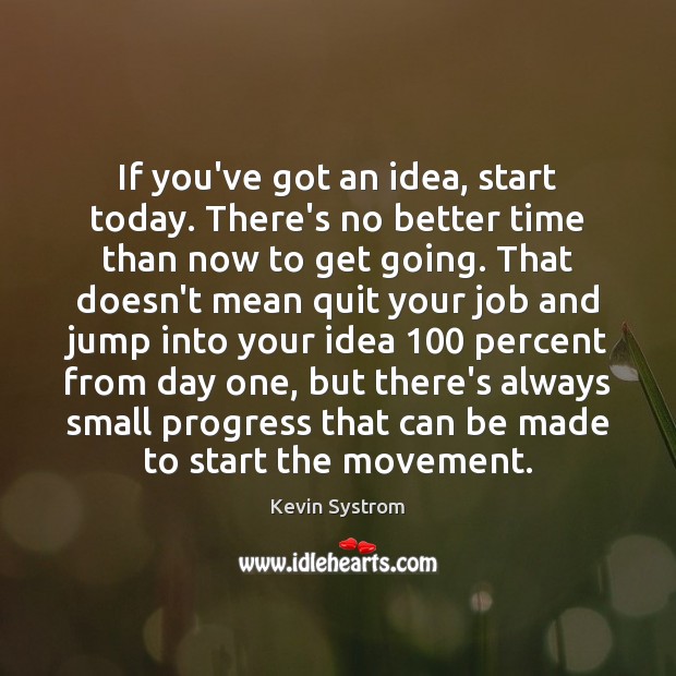 If you’ve got an idea, start today. There’s no better time than Kevin Systrom Picture Quote