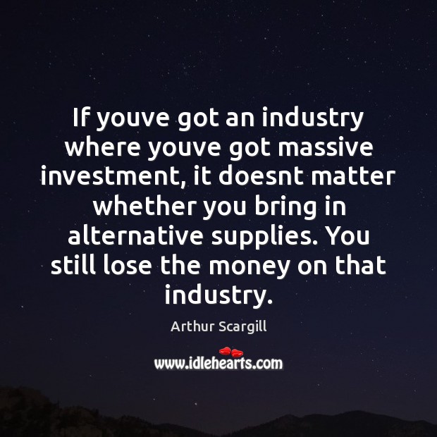 If youve got an industry where youve got massive investment, it doesnt Investment Quotes Image