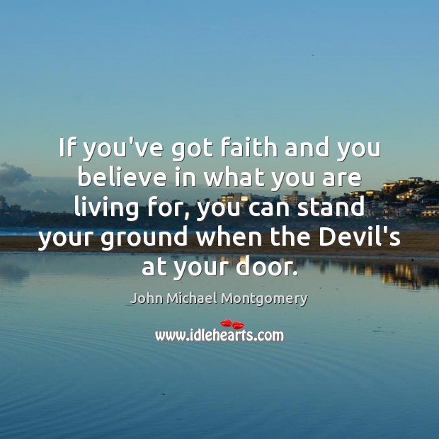 If you’ve got faith and you believe in what you are living John Michael Montgomery Picture Quote