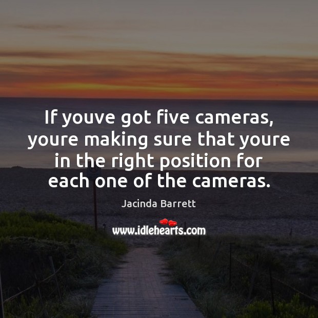 If youve got five cameras, youre making sure that youre in the Image