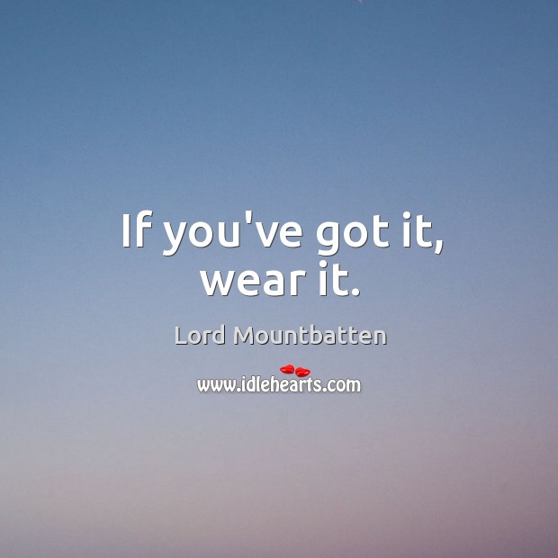 If you’ve got it, wear it. Lord Mountbatten Picture Quote