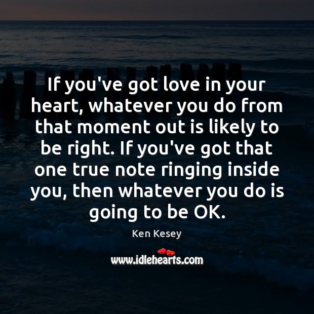 If you’ve got love in your heart, whatever you do from that Ken Kesey Picture Quote