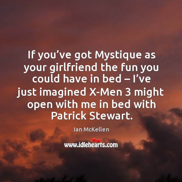 If you’ve got mystique as your girlfriend the fun you could have in bed – I’ve just imagined Ian McKellen Picture Quote