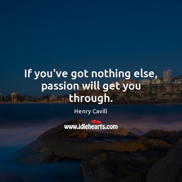 If you’ve got nothing else, passion will get you through. Image