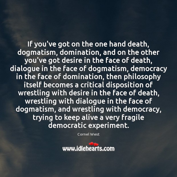 If you’ve got on the one hand death, dogmatism, domination, and on Cornel West Picture Quote