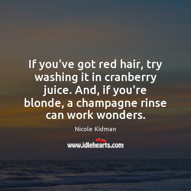 If you’ve got red hair, try washing it in cranberry juice. And, Nicole Kidman Picture Quote