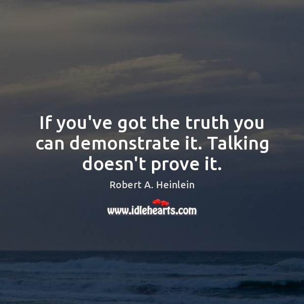 If you’ve got the truth you can demonstrate it. Talking doesn’t prove it. Image