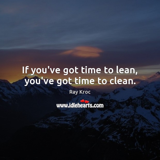 If you’ve got time to lean, you’ve got time to clean. Image