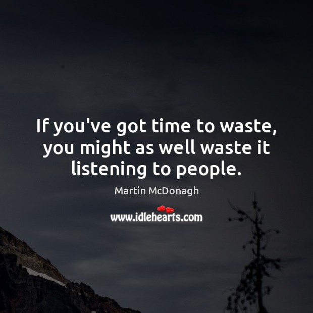 If you’ve got time to waste, you might as well waste it listening to people. Martin McDonagh Picture Quote
