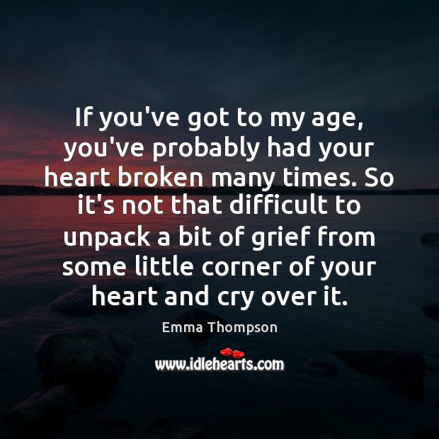 If you’ve got to my age, you’ve probably had your heart broken Emma Thompson Picture Quote