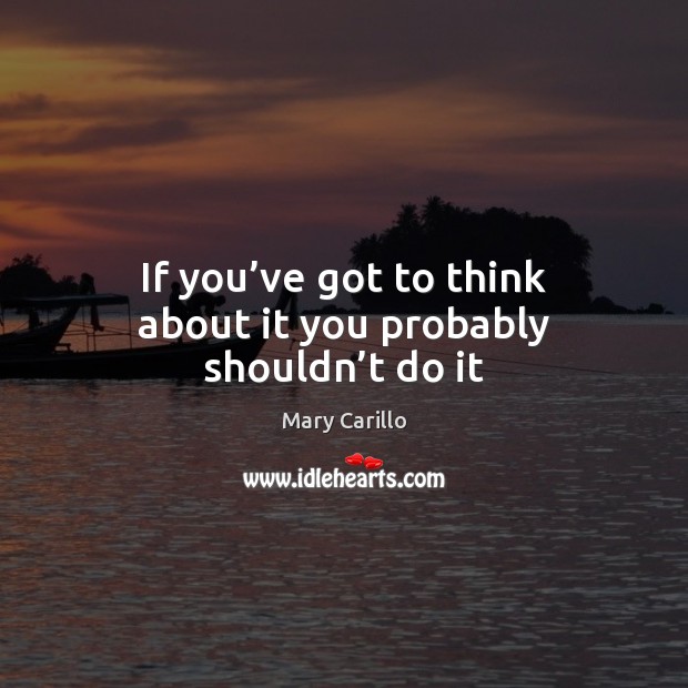 If you’ve got to think about it you probably shouldn’t do it Mary Carillo Picture Quote