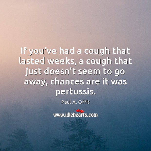 If you’ve had a cough that lasted weeks, a cough that just Paul A. Offit Picture Quote