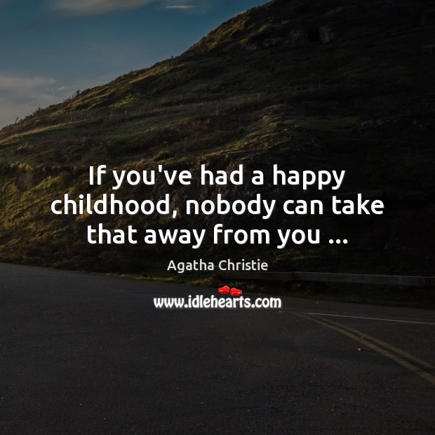 If you’ve had a happy childhood, nobody can take that away from you … 