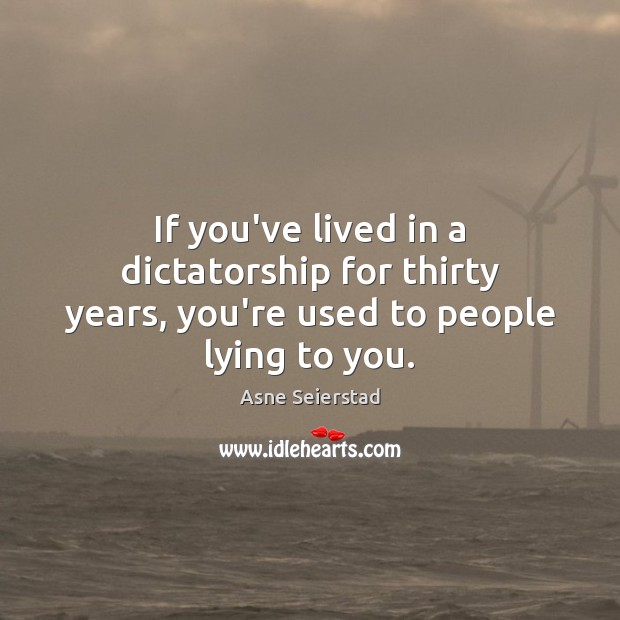 If you’ve lived in a dictatorship for thirty years, you’re used to people lying to you. Asne Seierstad Picture Quote