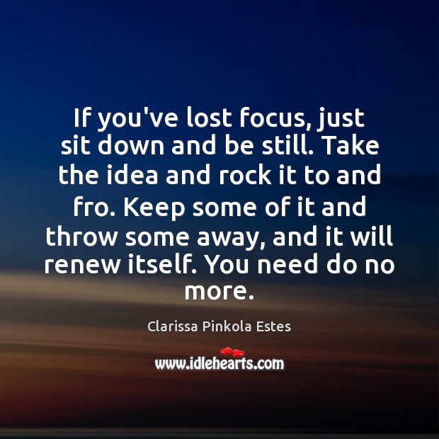 If you’ve lost focus, just sit down and be still. Take the Clarissa Pinkola Estes Picture Quote