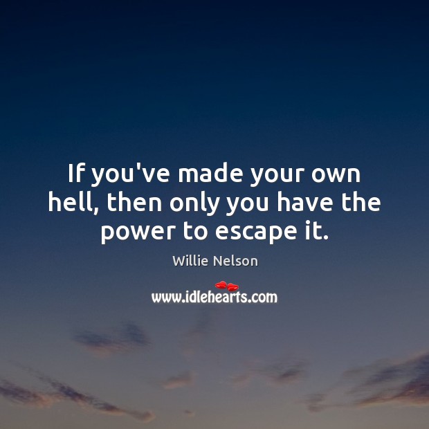 If you’ve made your own hell, then only you have the power to escape it. Image