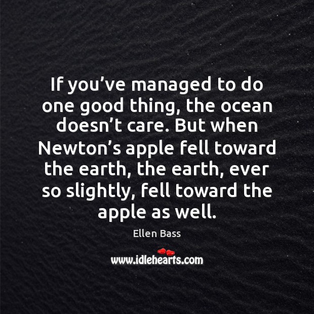 If you’ve managed to do one good thing, the ocean doesn’ Ellen Bass Picture Quote