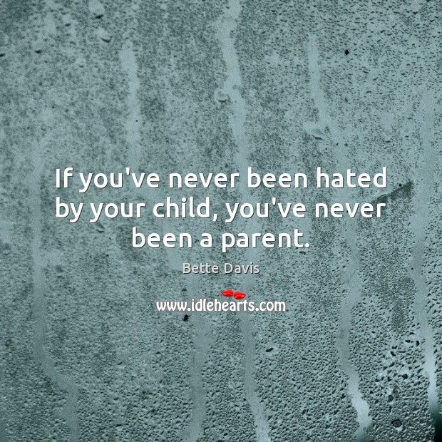 If you’ve never been hated by your child, you’ve never been a parent. Bette Davis Picture Quote