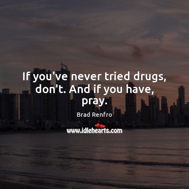 If you’ve never tried drugs, don’t. And if you have, pray. Brad Renfro Picture Quote