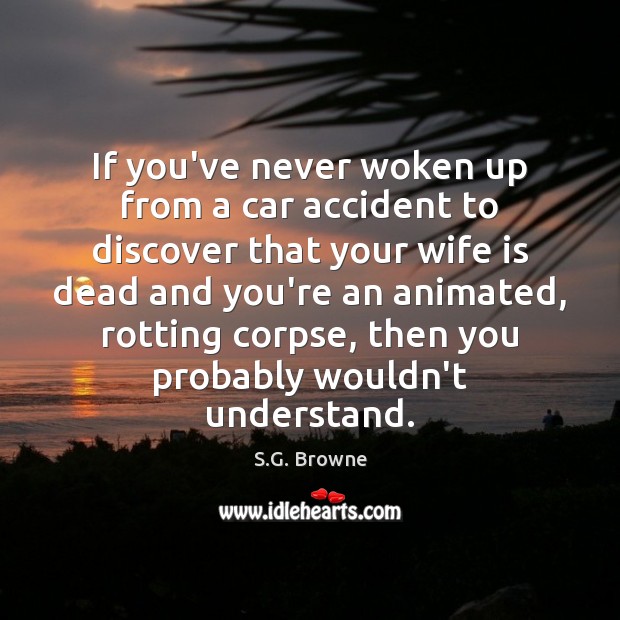 If you’ve never woken up from a car accident to discover that S.G. Browne Picture Quote