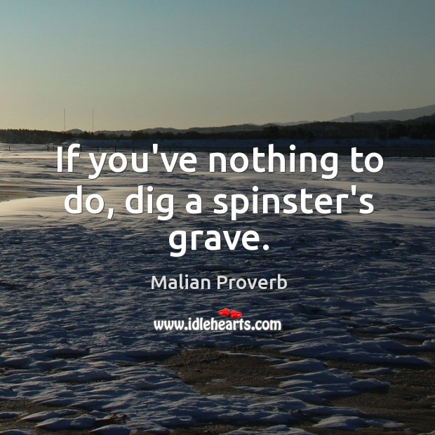 If you’ve nothing to do, dig a spinster’s grave. Malian Proverbs Image