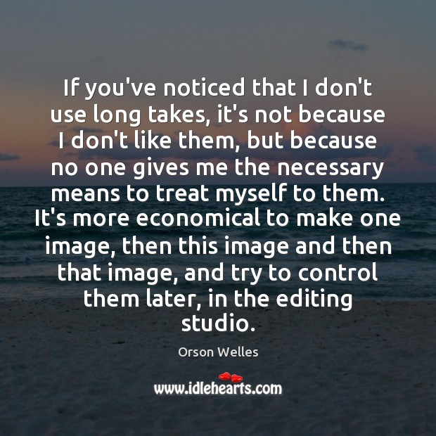 If you’ve noticed that I don’t use long takes, it’s not because Orson Welles Picture Quote