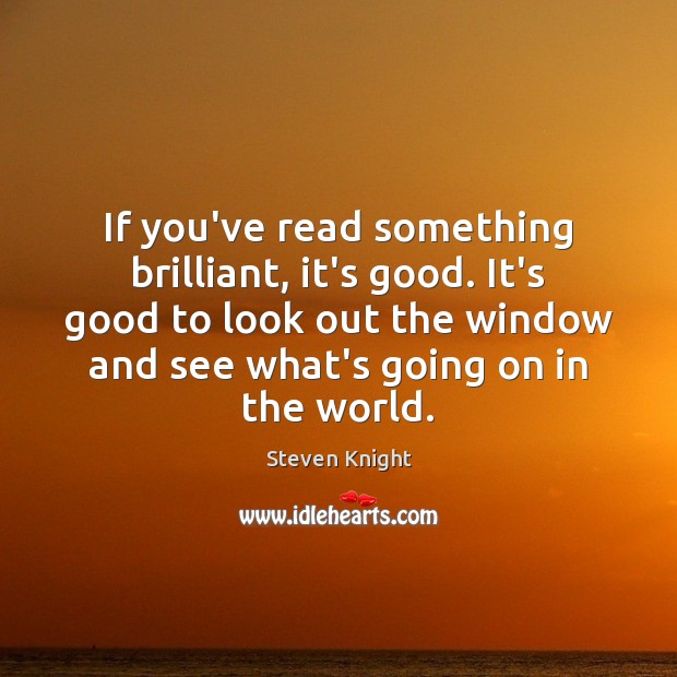 If you’ve read something brilliant, it’s good. It’s good to look out Steven Knight Picture Quote