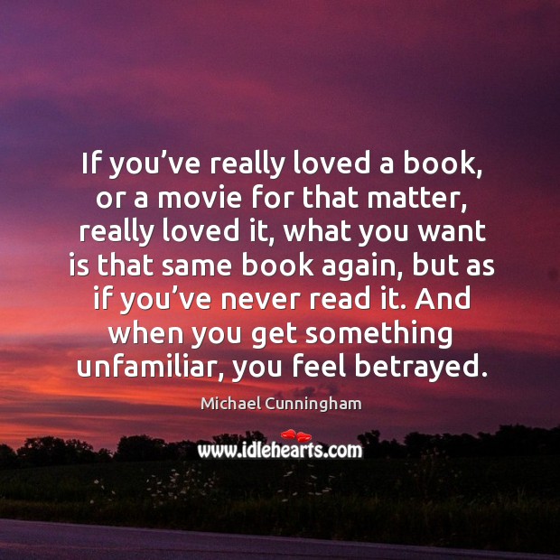 If you’ve really loved a book, or a movie for that matter, really loved it Michael Cunningham Picture Quote
