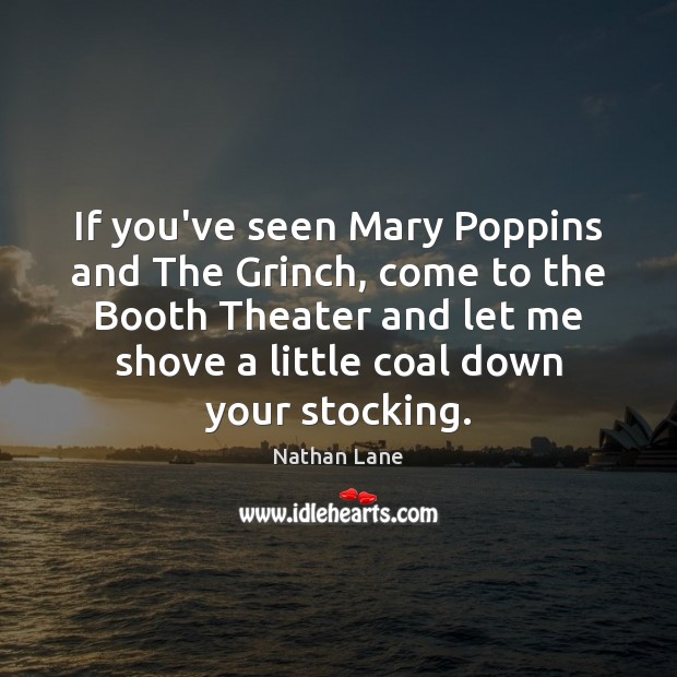 If you’ve seen Mary Poppins and The Grinch, come to the Booth Nathan Lane Picture Quote