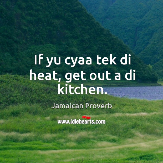If yu cyaa tek di heat, get out a di kitchen. Jamaican Proverbs Image