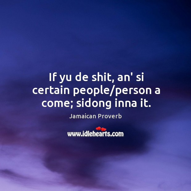 If yu de shit, an’ si certain people/person a come; sidong inna it. Jamaican Proverbs Image