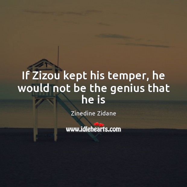 If Zizou kept his temper, he would not be the genius that he is Zinedine Zidane Picture Quote