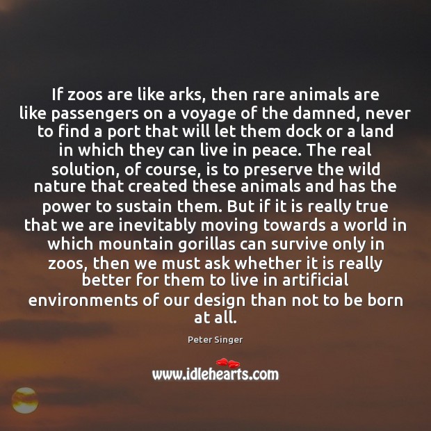 If zoos are like arks, then rare animals are like passengers on Peter Singer Picture Quote